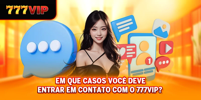 Em que casos você deve entrar em Contato com a 777VIP?