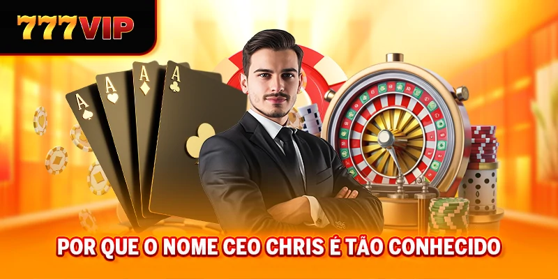 Por que O CEO Chris é um nome bem conhecido.
