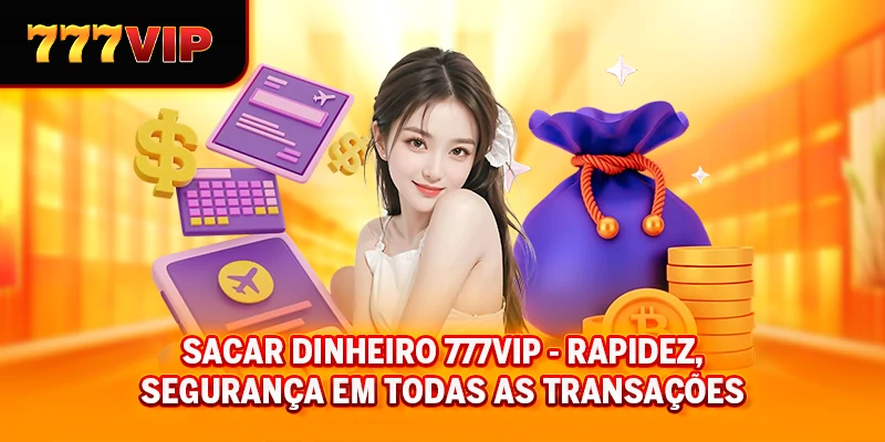 Sacar dinheiro 777VIP - Rapidez, Segurança em Todas as Transações