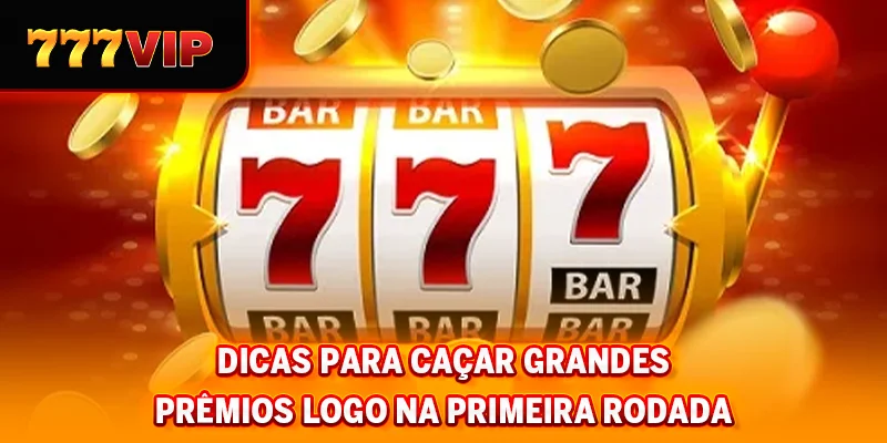 Dicas para caçar grandes prêmios logo na primeira rodada