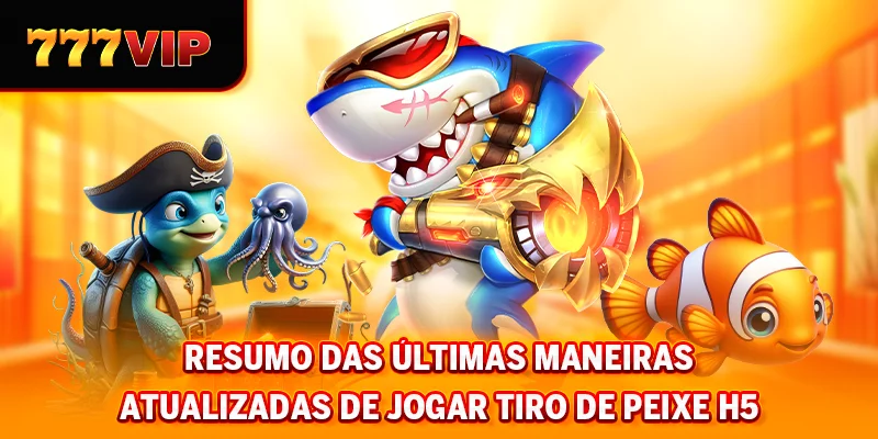 Resumo das últimas maneiras atualizadas de jogar tiro de peixe H5